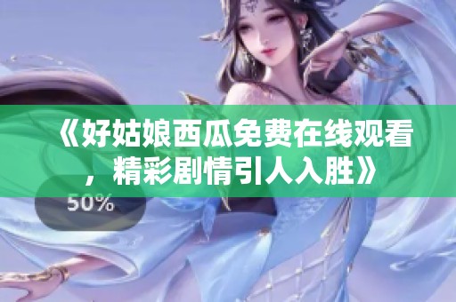 《好姑娘西瓜免费在线观看，精彩剧情引人入胜》
