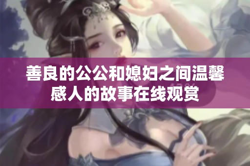 善良的公公和媳妇之间温馨感人的故事在线观赏