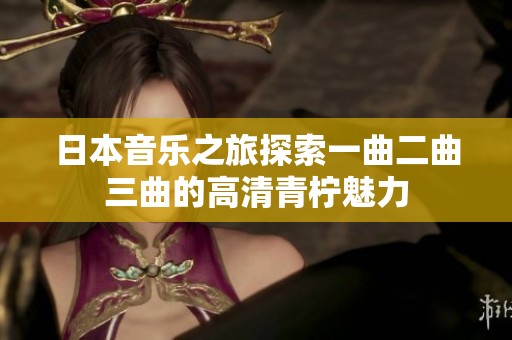 日本音乐之旅探索一曲二曲三曲的高清青柠魅力