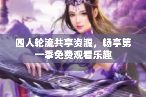 四人轮流共享资源，畅享第一季免费观看乐趣