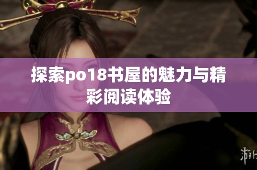 探索po18书屋的魅力与精彩阅读体验