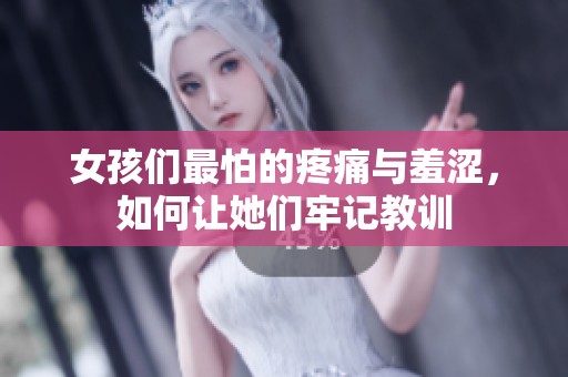 女孩们最怕的疼痛与羞涩，如何让她们牢记教训