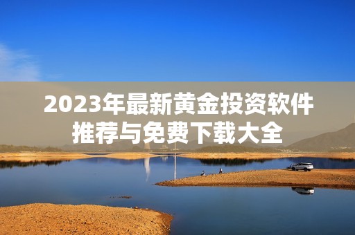 2023年最新黄金投资软件推荐与免费下载大全