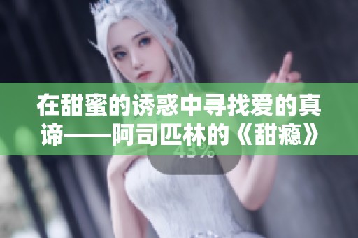 在甜蜜的诱惑中寻找爱的真谛——阿司匹林的《甜瘾》探讨
