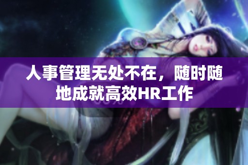 人事管理无处不在，随时随地成就高效HR工作