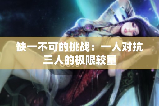 缺一不可的挑战：一人对抗三人的极限较量