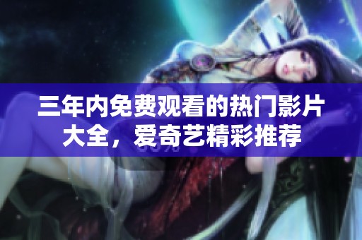 三年内免费观看的热门影片大全，爱奇艺精彩推荐