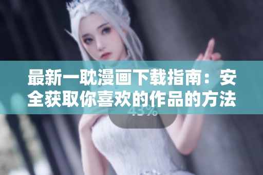 最新一耽漫画下载指南：安全获取你喜欢的作品的方法