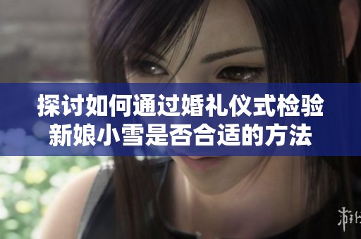 探讨如何通过婚礼仪式检验新娘小雪是否合适的方法