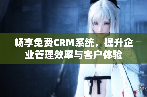 畅享免费CRM系统，提升企业管理效率与客户体验