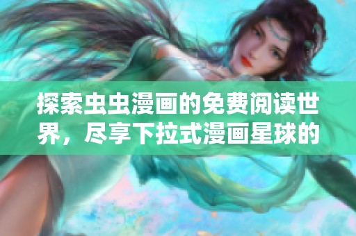 探索虫虫漫画的免费阅读世界，尽享下拉式漫画星球的乐趣