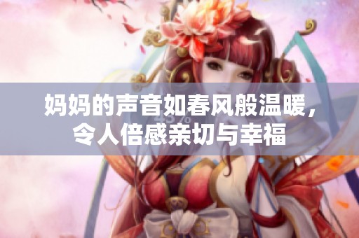 妈妈的声音如春风般温暖，令人倍感亲切与幸福