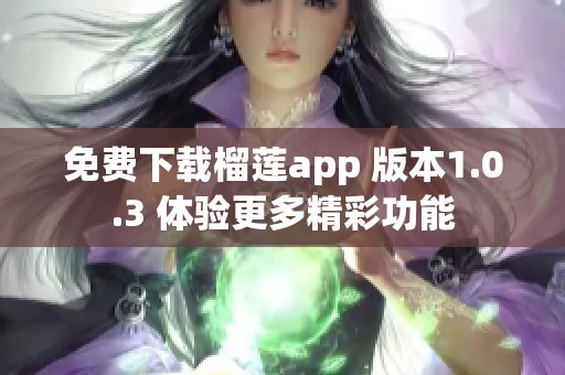 免费下载榴莲app 版本1.0.3 体验更多精彩功能