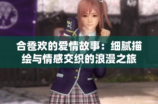 合卺欢的爱情故事：细腻描绘与情感交织的浪漫之旅