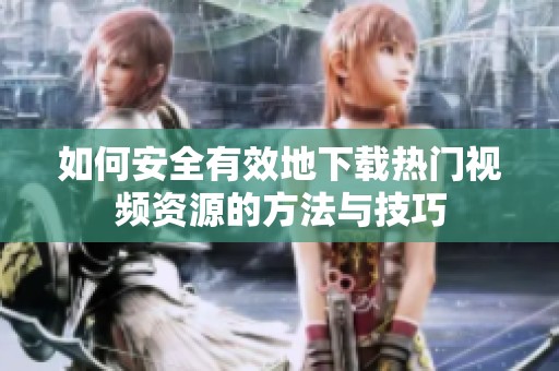 如何安全有效地下载热门视频资源的方法与技巧