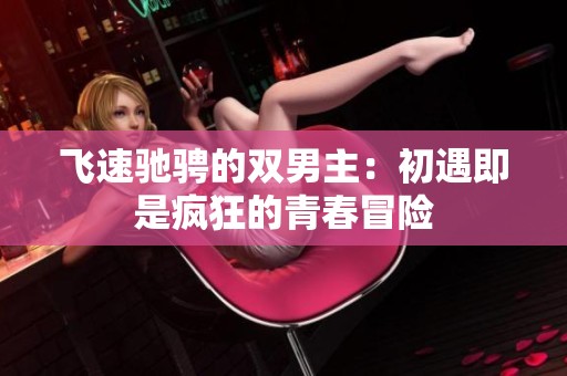 飞速驰骋的双男主：初遇即是疯狂的青春冒险