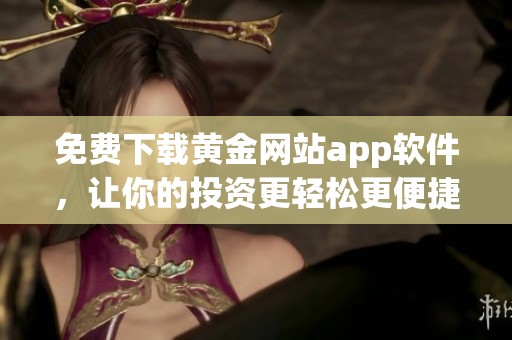 免费下载黄金网站app软件，让你的投资更轻松更便捷