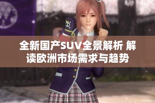 全新国产SUV全景解析 解读欧洲市场需求与趋势