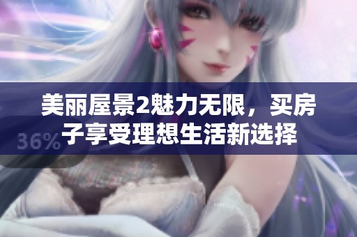 美丽屋景2魅力无限，买房子享受理想生活新选择
