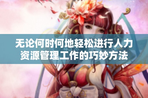 无论何时何地轻松进行人力资源管理工作的巧妙方法