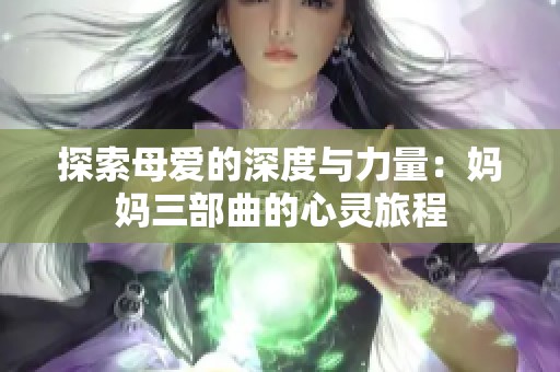 探索母爱的深度与力量：妈妈三部曲的心灵旅程