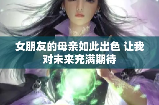 女朋友的母亲如此出色 让我对未来充满期待