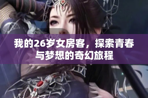 我的26岁女房客，探索青春与梦想的奇幻旅程