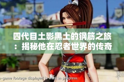 四代目土影黑土的钢筋之旅：揭秘他在忍者世界的传奇故事