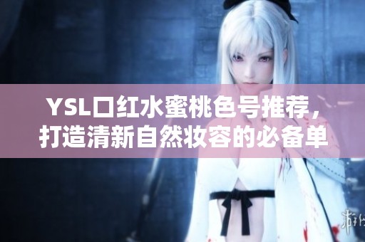 YSL口红水蜜桃色号推荐，打造清新自然妆容的必备单品