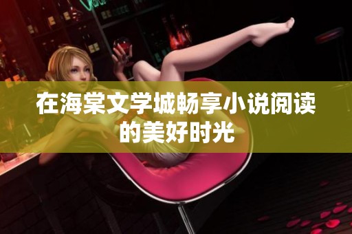 在海棠文学城畅享小说阅读的美好时光