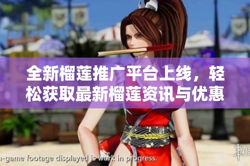全新榴莲推广平台上线，轻松获取最新榴莲资讯与优惠活动