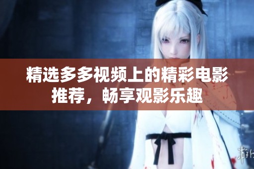 精选多多视频上的精彩电影推荐，畅享观影乐趣
