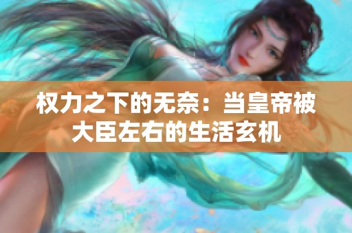 权力之下的无奈：当皇帝被大臣左右的生活玄机