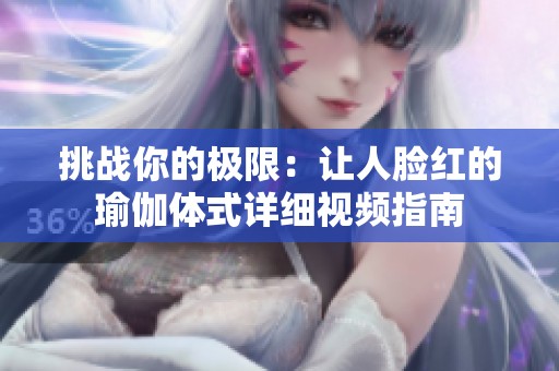 挑战你的极限：让人脸红的瑜伽体式详细视频指南