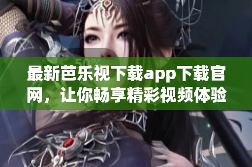 最新芭乐视下载app下载官网，让你畅享精彩视频体验