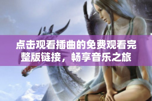 点击观看插曲的免费观看完整版链接，畅享音乐之旅