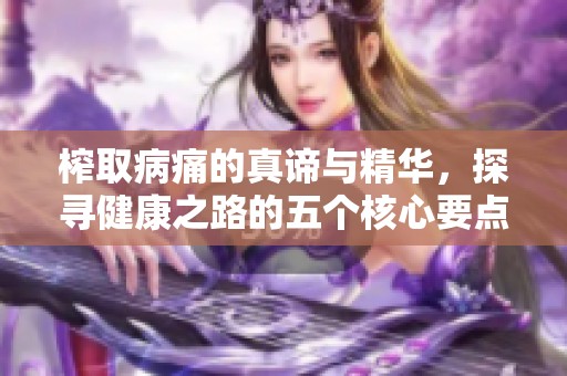 榨取病痛的真谛与精华，探寻健康之路的五个核心要点