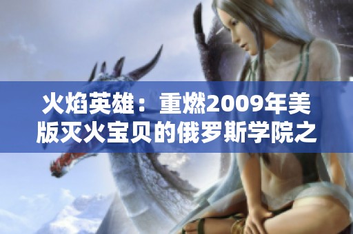 火焰英雄：重燃2009年美版灭火宝贝的俄罗斯学院之旅