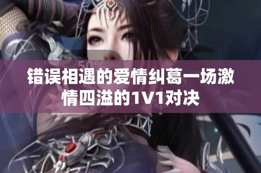 错误相遇的爱情纠葛一场激情四溢的1V1对决