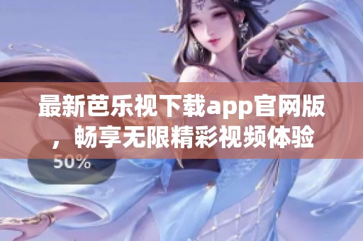 最新芭乐视下载app官网版，畅享无限精彩视频体验