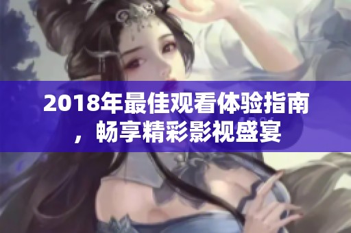 2018年最佳观看体验指南，畅享精彩影视盛宴