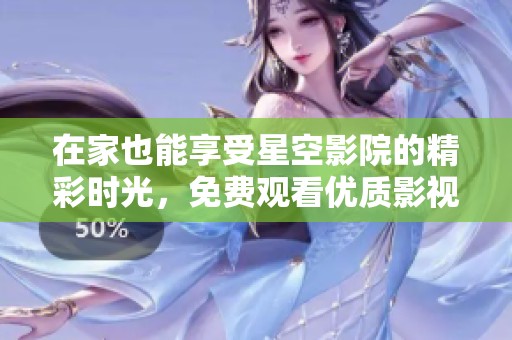 在家也能享受星空影院的精彩时光，免费观看优质影视内容