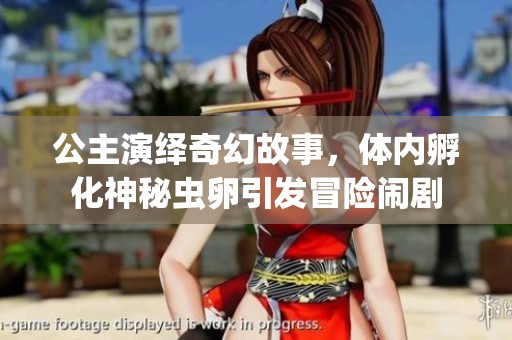 公主演绎奇幻故事，体内孵化神秘虫卵引发冒险闹剧