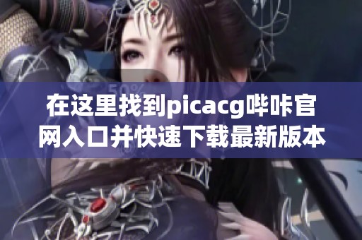 在这里找到picacg哔咔官网入口并快速下载最新版本