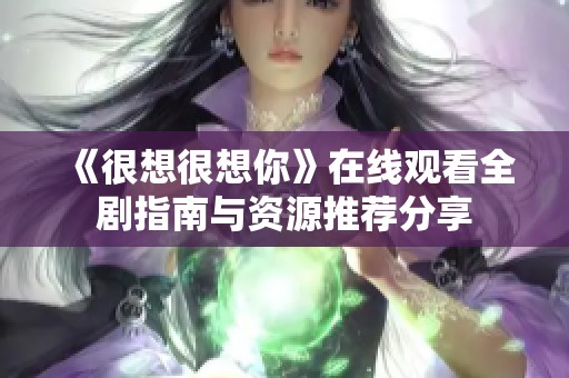 《很想很想你》在线观看全剧指南与资源推荐分享