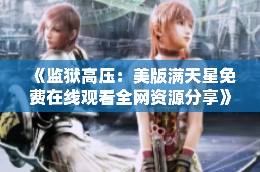 《监狱高压：美版满天星免费在线观看全网资源分享》