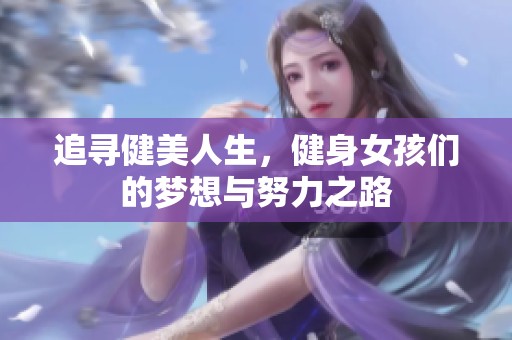 追寻健美人生，健身女孩们的梦想与努力之路