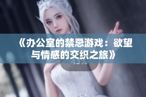 《办公室的禁忌游戏：欲望与情感的交织之旅》