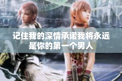 记住我的深情承诺我将永远是你的第一个男人