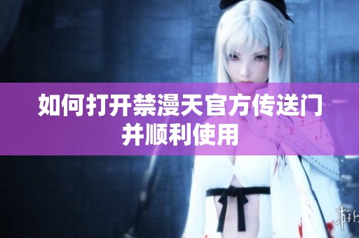 如何打开禁漫天官方传送门并顺利使用